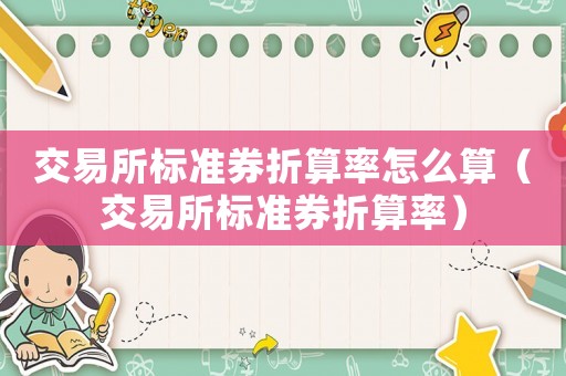 交易所標(biāo)準(zhǔn)券折算率怎么算（交易所標(biāo)準(zhǔn)券折算率）