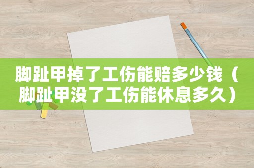 腳趾甲掉了工傷能賠多少錢（腳趾甲沒了工傷能休息多久）