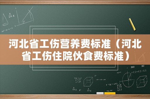 河北省工傷營(yíng)養(yǎng)費(fèi)標(biāo)準(zhǔn)（河北省工傷住院伙食費(fèi)標(biāo)準(zhǔn)）