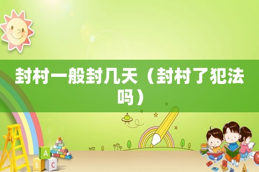 封村一般封幾天（封村了犯法嗎）