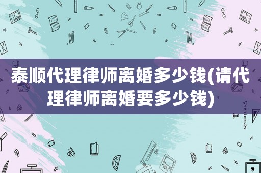 泰順代理律師離婚多少錢(請代理律師離婚要多少錢)