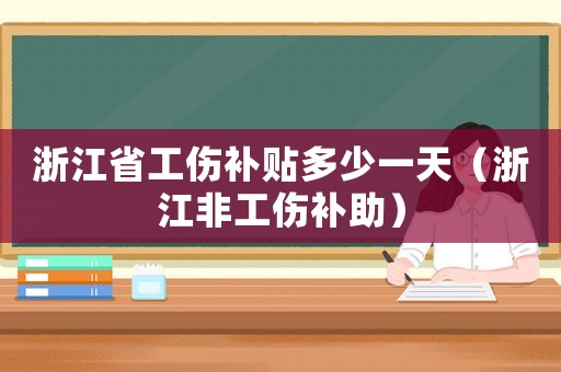 浙江省工傷補(bǔ)貼多少一天（浙江非工傷補(bǔ)助）