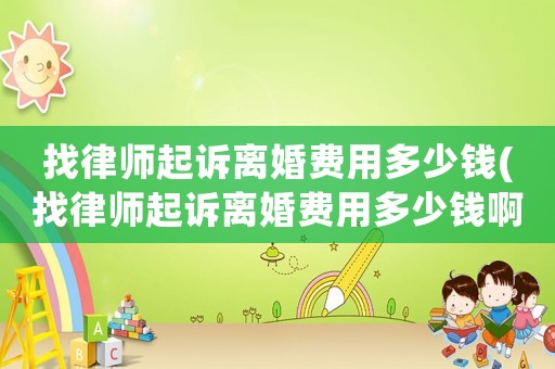 找律師起訴離婚費(fèi)用多少錢(找律師起訴離婚費(fèi)用多少錢啊)