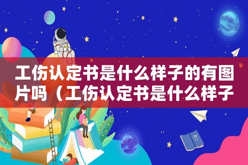 工傷認(rèn)定書是什么樣子的有圖片嗎（工傷認(rèn)定書是什么樣子）