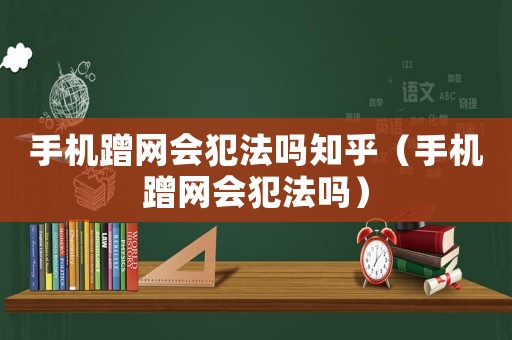 手機(jī)蹭網(wǎng)會(huì)犯法嗎知乎（手機(jī)蹭網(wǎng)會(huì)犯法嗎）