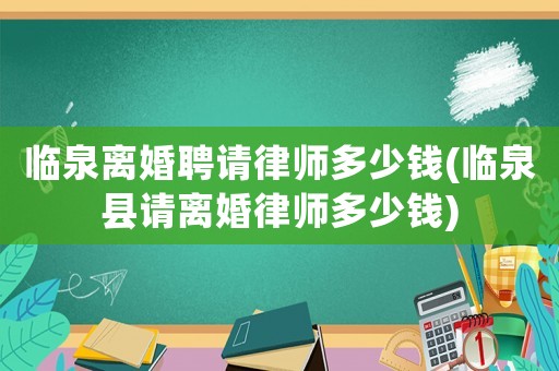 臨泉離婚聘請(qǐng)律師多少錢(qián)(臨泉縣請(qǐng)離婚律師多少錢(qián))
