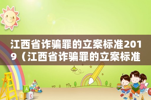 江西省詐騙罪的立案標(biāo)準(zhǔn)2019（江西省詐騙罪的立案標(biāo)準(zhǔn)）