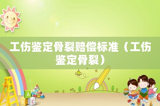 工傷鑒定骨裂賠償標(biāo)準(zhǔn)（工傷鑒定骨裂）