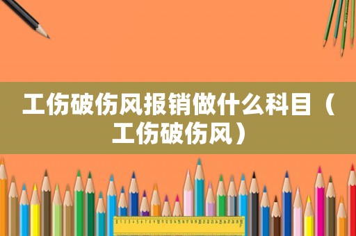 工傷破傷風(fēng)報(bào)銷做什么科目（工傷破傷風(fēng)）