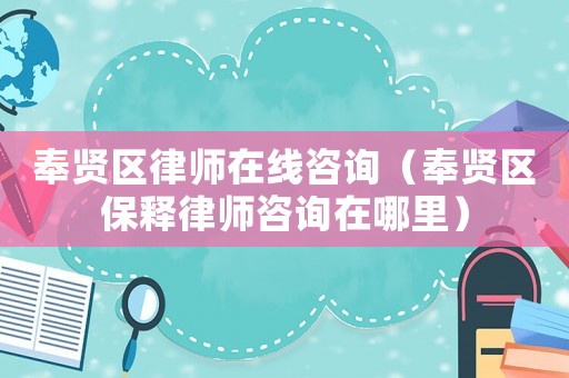 奉賢區(qū)律師在線咨詢（奉賢區(qū)保釋律師咨詢?cè)谀睦铮? title=