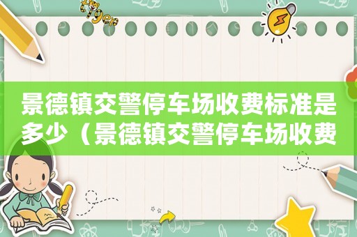 景德鎮(zhèn)交警停車場收費標準是多少（景德鎮(zhèn)交警停車場收費標準）