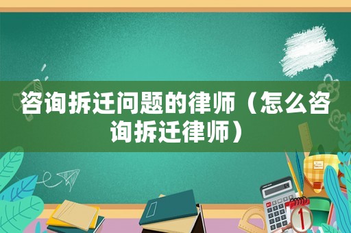 咨詢拆遷問(wèn)題的律師（怎么咨詢拆遷律師）