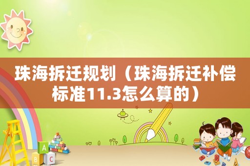 珠海拆遷規(guī)劃（珠海拆遷補(bǔ)償標(biāo)準(zhǔn)11.3怎么算的）