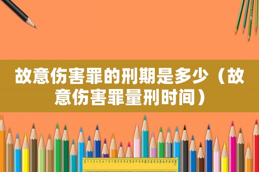 故意傷害罪的刑期是多少（故意傷害罪量刑時(shí)間）