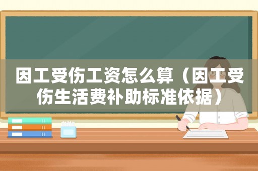 因工受傷工資怎么算（因工受傷生活費補助標準依據(jù)）