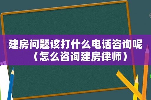 建房問題該打什么電話咨詢呢（怎么咨詢建房律師）