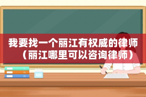我要找一個麗江有權(quán)威的律師（麗江哪里可以咨詢律師）