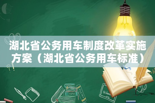 湖北省公務(wù)用車(chē)制度改革實(shí)施方案（湖北省公務(wù)用車(chē)標(biāo)準(zhǔn)）