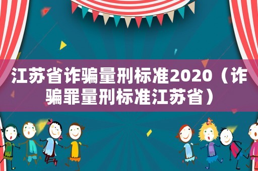 江蘇省詐騙量刑標(biāo)準(zhǔn)2020（詐騙罪量刑標(biāo)準(zhǔn)江蘇省）