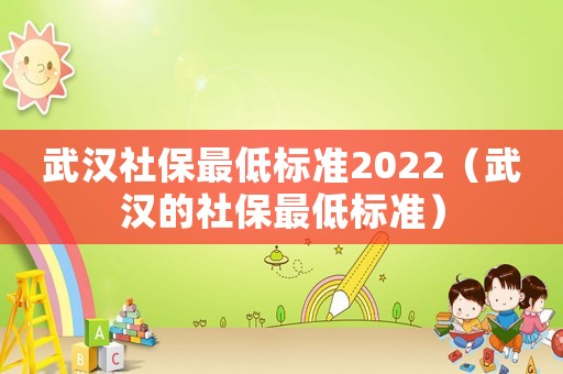 武漢社保最低標(biāo)準(zhǔn)2022（武漢的社保最低標(biāo)準(zhǔn)）