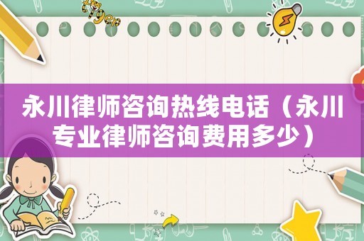 永川律師咨詢熱線電話（永川專業(yè)律師咨詢費(fèi)用多少）