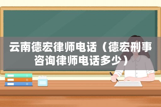 云南德宏律師電話（德宏刑事咨詢律師電話多少）