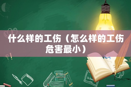 什么樣的工傷（怎么樣的工傷危害最小）
