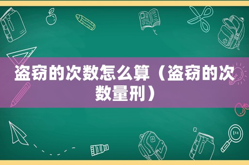 盜竊的次數(shù)怎么算（盜竊的次數(shù)量刑）