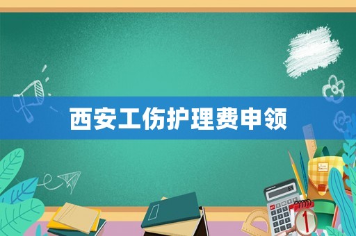 西安工傷護理費申領