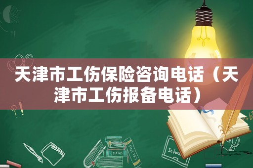 天津市工傷保險咨詢電話（天津市工傷報備電話）