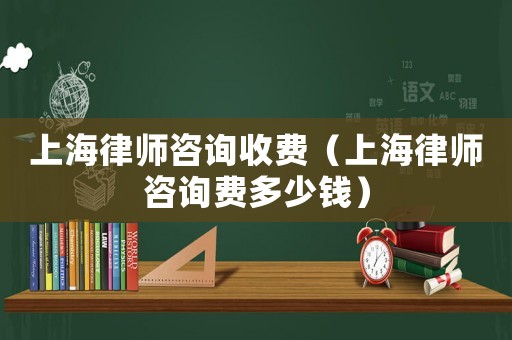 上海律師咨詢收費(fèi)（上海律師咨詢費(fèi)多少錢）