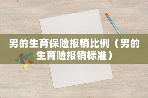 男的生育保險報銷比例（男的生育險報銷標(biāo)準(zhǔn)）