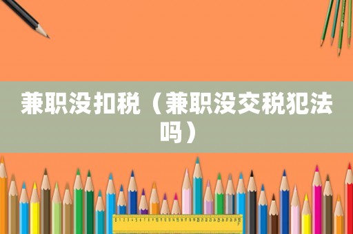 兼職沒(méi)扣稅（兼職沒(méi)交稅犯法嗎）