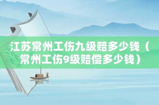江蘇常州工傷九級(jí)賠多少錢（常州工傷9級(jí)賠償多少錢）