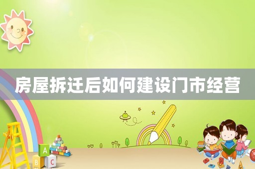 房屋拆遷后如何建設(shè)門市經(jīng)營