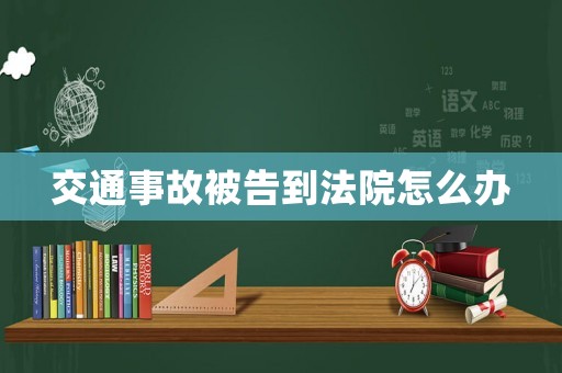 交通事故被告到法院怎么辦