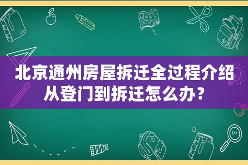 北京通州房屋拆遷全過程介紹從登門到拆遷怎么辦？