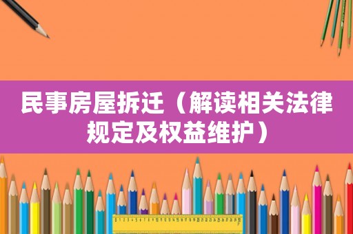 民事房屋拆遷（解讀相關(guān)法律規(guī)定及權(quán)益維護(hù)）