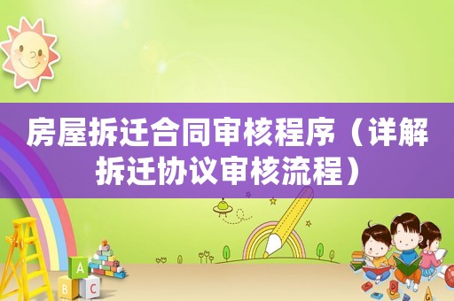 房屋拆遷合同審核程序（詳解拆遷協(xié)議審核流程）