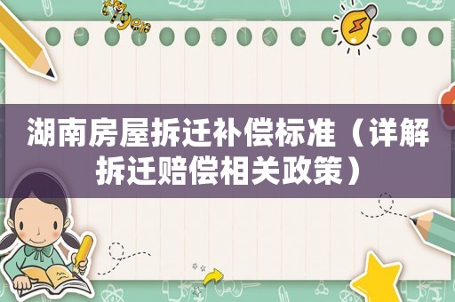 湖南房屋拆遷補償標準（詳解拆遷賠償相關(guān)政策）