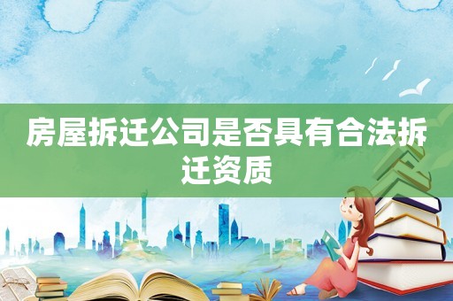 房屋拆遷公司是否具有合法拆遷資質(zhì)
