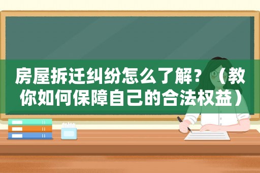 房屋拆遷糾紛怎么了解？（教你如何保障自己的合法權(quán)益）