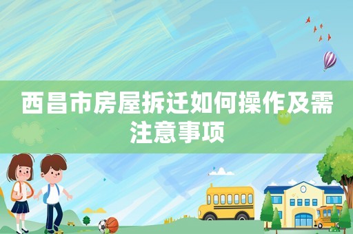 西昌市房屋拆遷如何操作及需注意事項