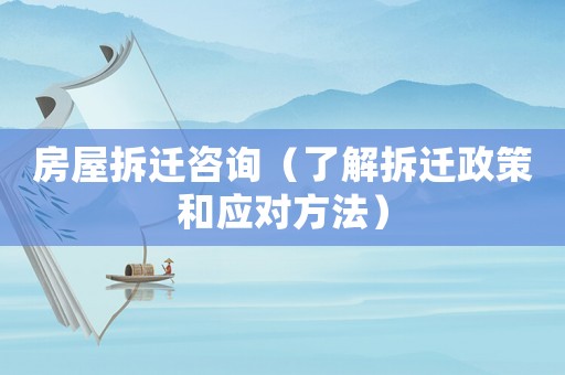 房屋拆遷咨詢（了解拆遷政策和應(yīng)對方法）