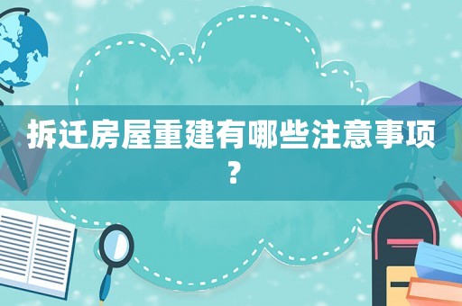 拆遷房屋重建有哪些注意事項(xiàng)？