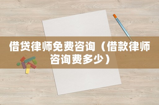 借貸律師免費(fèi)咨詢（借款律師咨詢費(fèi)多少）