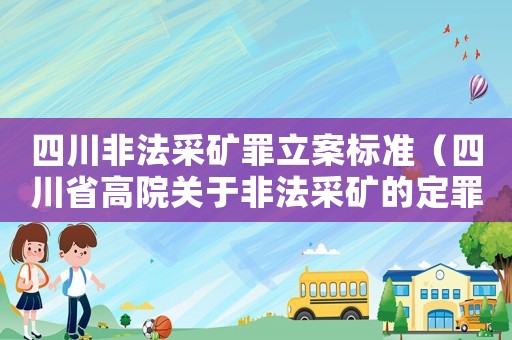 四川非法采礦罪立案標(biāo)準(zhǔn)（四川省高院關(guān)于非法采礦的定罪量刑標(biāo)準(zhǔn)）