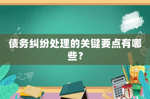 債務糾紛處理的關鍵要點有哪些？