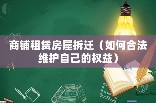 商鋪?zhàn)赓U房屋拆遷（如何合法維護(hù)自己的權(quán)益）
