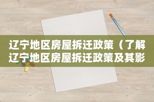 遼寧地區(qū)房屋拆遷政策（了解遼寧地區(qū)房屋拆遷政策及其影響）